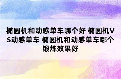 椭圆机和动感单车哪个好 椭圆机VS动感单车 椭圆机和动感单车哪个锻炼效果好